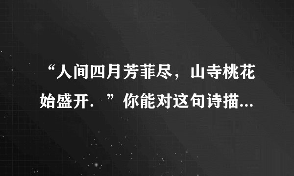 “人间四月芳菲尽，山寺桃花始盛开．”你能对这句诗描述的自然现象作出科学的解释吗？