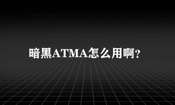 暗黑ATMA怎么用啊？