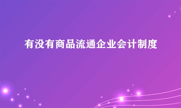 有没有商品流通企业会计制度