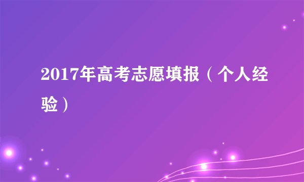2017年高考志愿填报（个人经验）