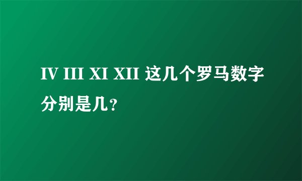 IV III XI XII 这几个罗马数字分别是几？
