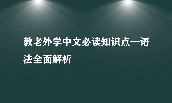 教老外学中文必读知识点—语法全面解析