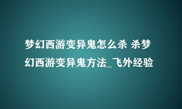 梦幻西游变异鬼怎么杀 杀梦幻西游变异鬼方法_飞外经验