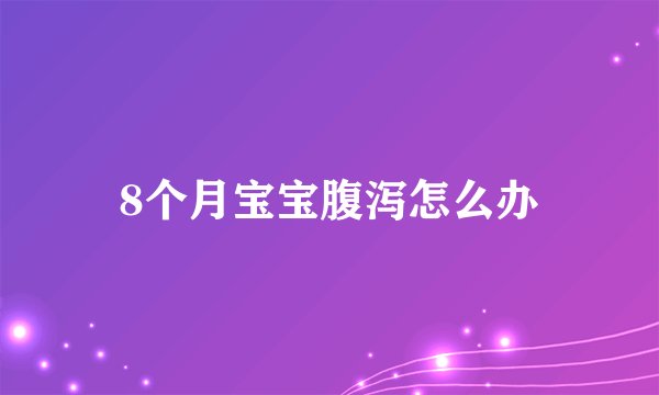 8个月宝宝腹泻怎么办