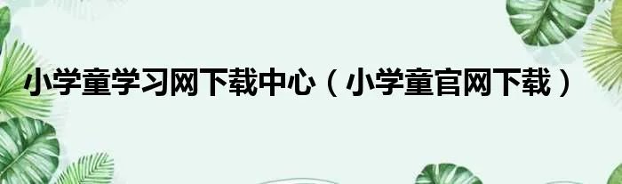 小学童学习网下载中心（小学童官网下载）