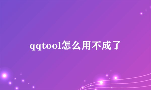 qqtool怎么用不成了