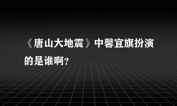 《唐山大地震》中馨宜旗扮演的是谁啊？