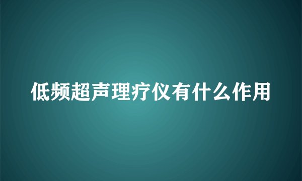 低频超声理疗仪有什么作用
