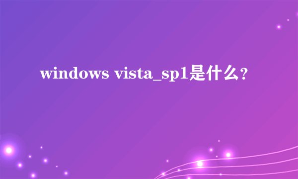 windows vista_sp1是什么？