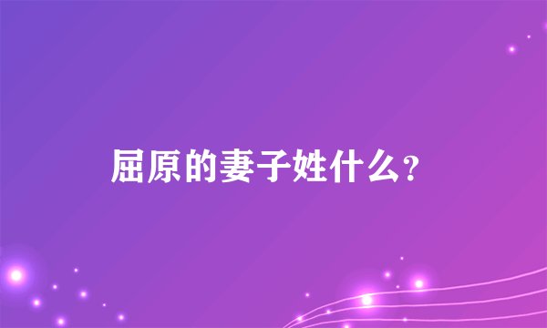 屈原的妻子姓什么？