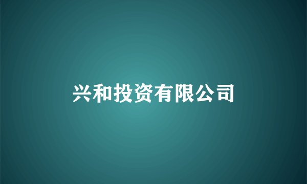 兴和投资有限公司
