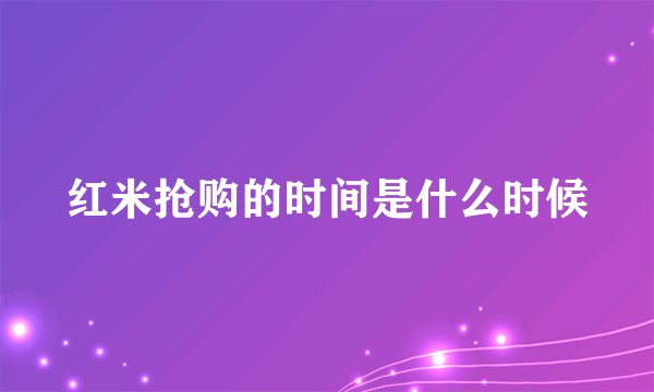 红米抢购的时间是什么时候