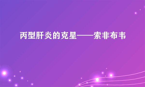 丙型肝炎的克星——索非布韦