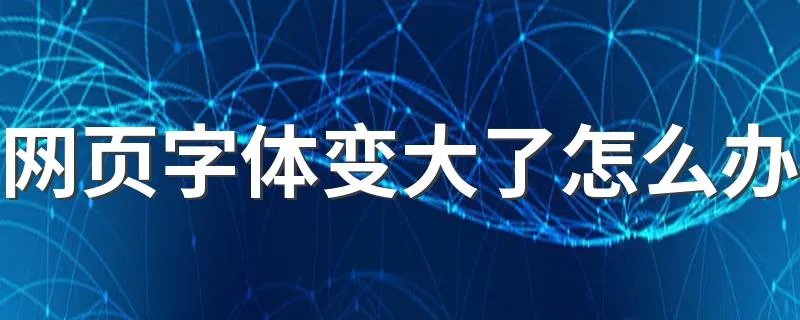 网页字体变大了怎么办 有哪些方法可以解决？