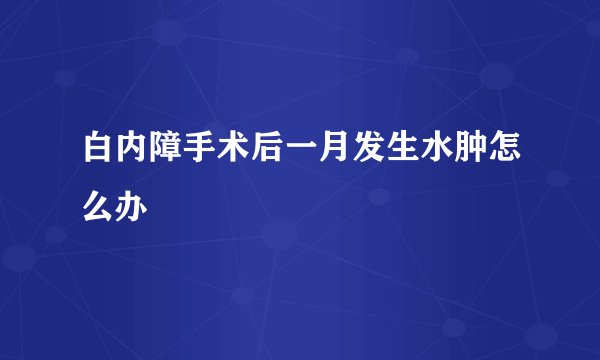 白内障手术后一月发生水肿怎么办