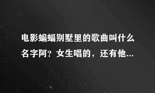 电影蝙蝠别墅里的歌曲叫什么名字阿？女生唱的，还有他们排练时唱的歌