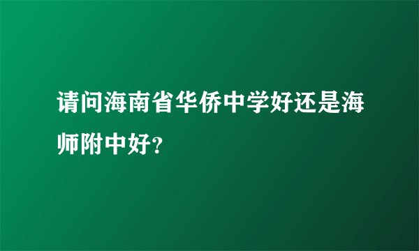 请问海南省华侨中学好还是海师附中好？