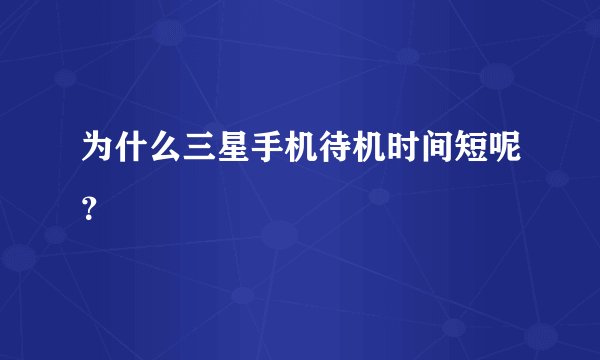 为什么三星手机待机时间短呢？
