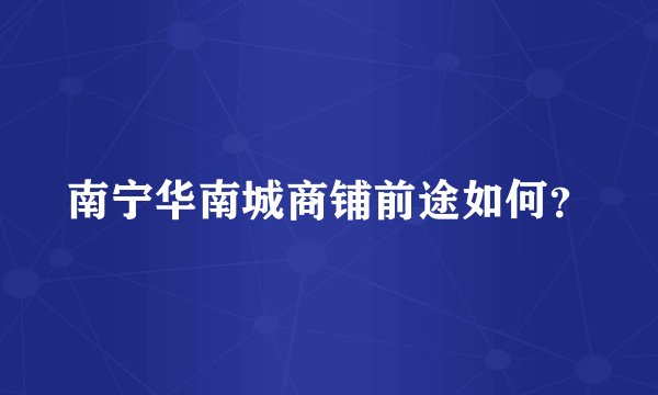 南宁华南城商铺前途如何？