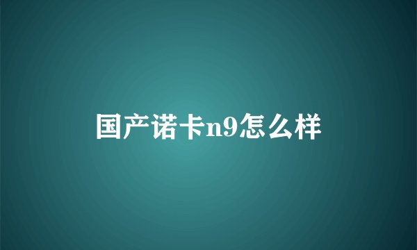 国产诺卡n9怎么样