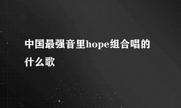 中国最强音里hope组合唱的什么歌
