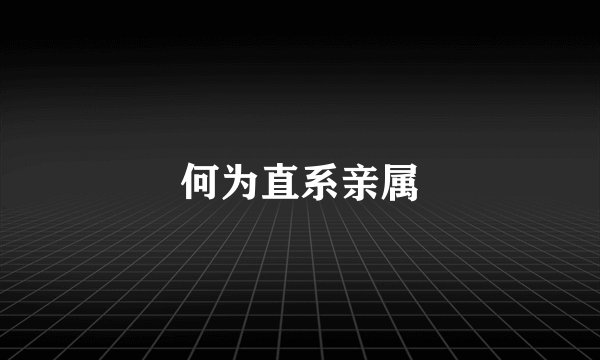 何为直系亲属