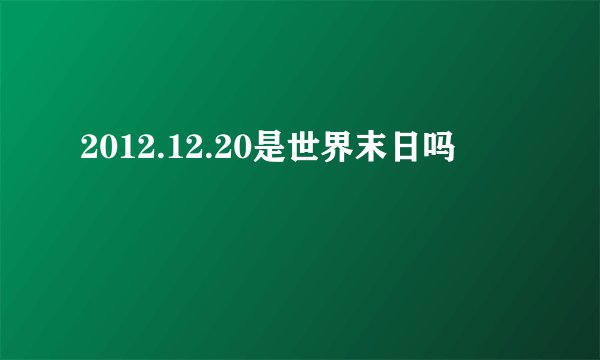 2012.12.20是世界末日吗