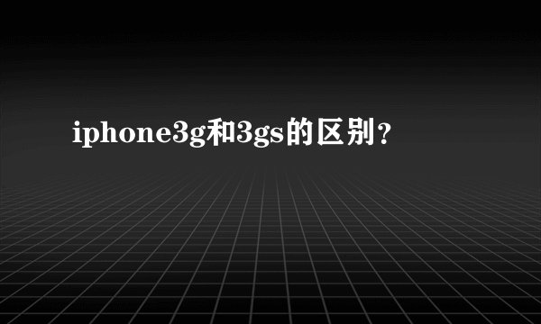 iphone3g和3gs的区别？