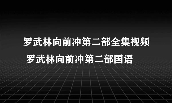 罗武林向前冲第二部全集视频 罗武林向前冲第二部国语