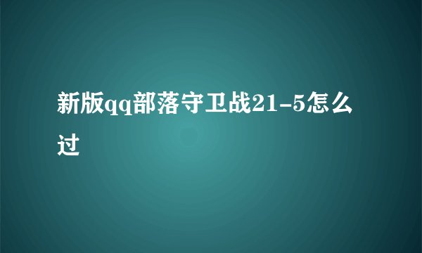 新版qq部落守卫战21-5怎么过