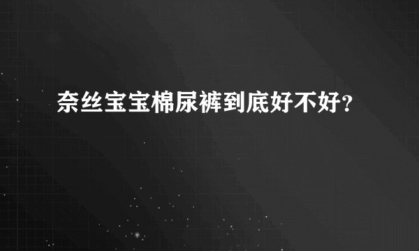奈丝宝宝棉尿裤到底好不好？