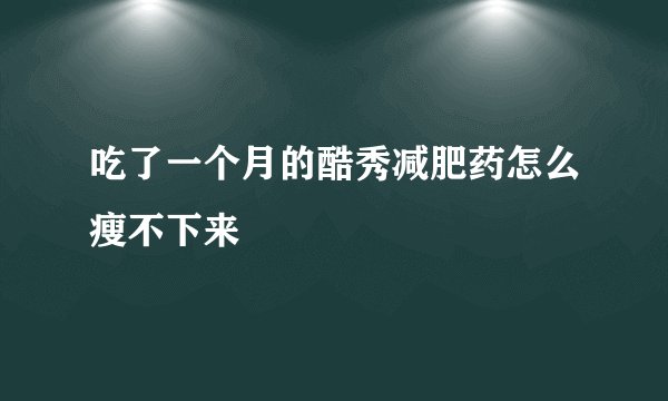 吃了一个月的酷秀减肥药怎么瘦不下来