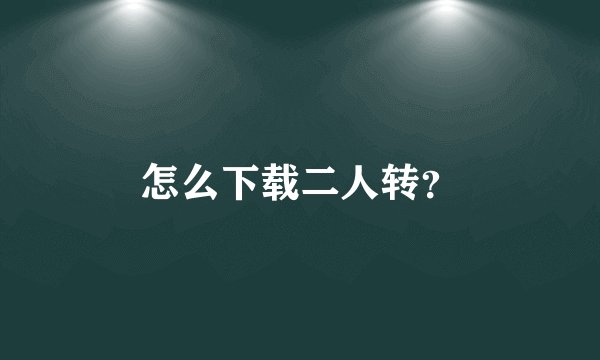 怎么下载二人转？