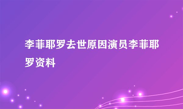 李菲耶罗去世原因演员李菲耶罗资料