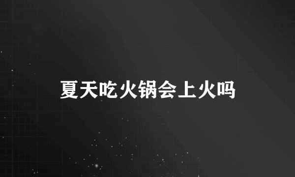 夏天吃火锅会上火吗