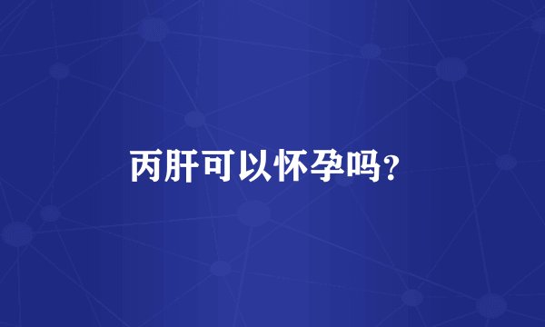 丙肝可以怀孕吗？
