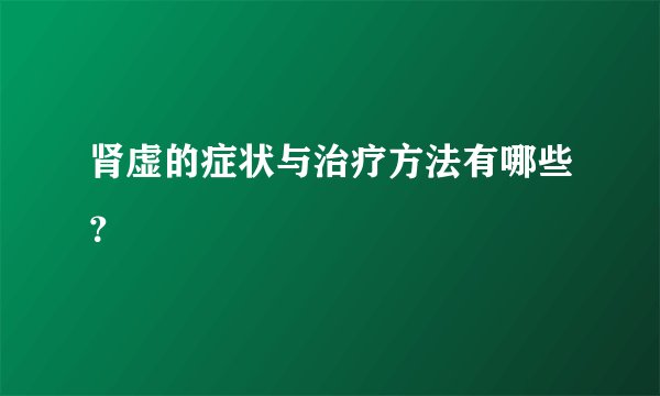 肾虚的症状与治疗方法有哪些？