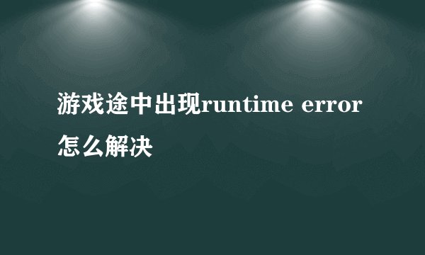 游戏途中出现runtime error怎么解决