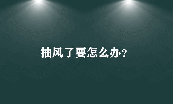 抽风了要怎么办？