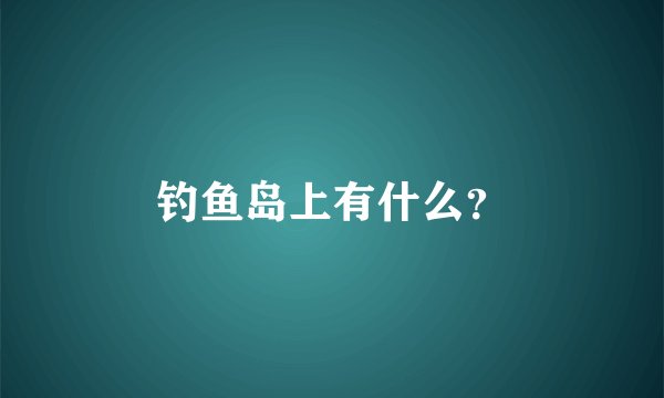钓鱼岛上有什么？