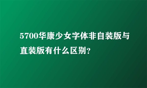 5700华康少女字体非自装版与直装版有什么区别？