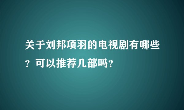 关于刘邦项羽的电视剧有哪些？可以推荐几部吗？