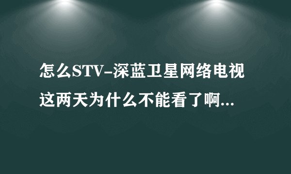 怎么STV-深蓝卫星网络电视这两天为什么不能看了啊  怎么才能看啊