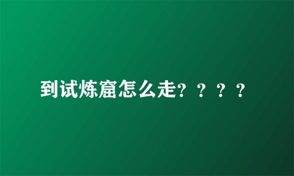 到试炼窟怎么走？？？？