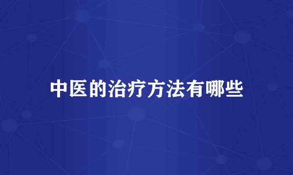 中医的治疗方法有哪些