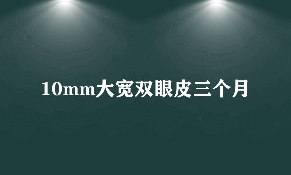 10mm大宽双眼皮三个月