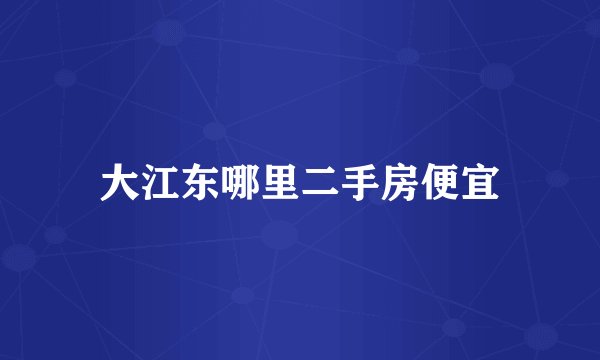 大江东哪里二手房便宜