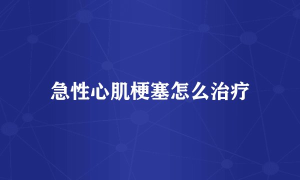 急性心肌梗塞怎么治疗