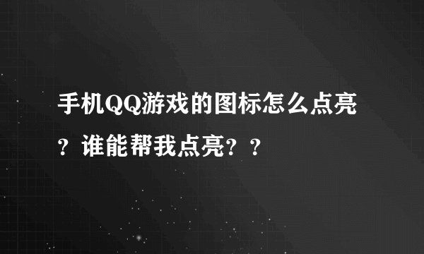 手机QQ游戏的图标怎么点亮？谁能帮我点亮？？