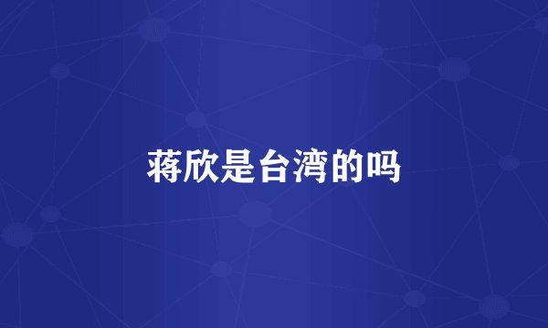 蒋欣是台湾的吗